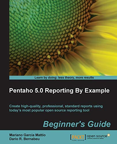 Pentaho 5.0 Reporting: By Example Beginner's Guide, Create High-Quality, Professional, Standard Reports Using Today's Most Popular Open Source Reporting Tool