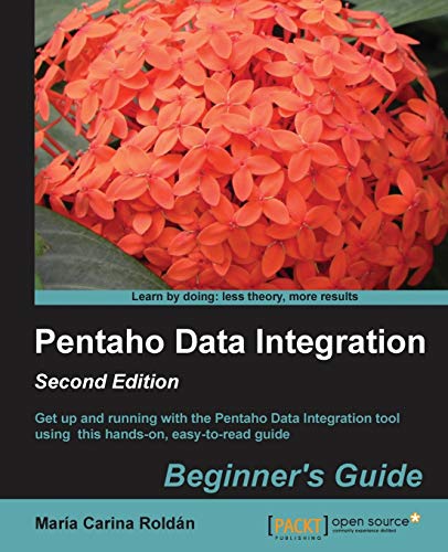 Pentaho Data Integration Beginner's Guide: Get Up and Running With the Pentaho Data Integration Tool Using This Hands-on, Easy-to-read Guide