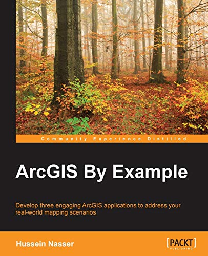 ArcGIS by Example: Developing Three Engaging Arcgis Applications to Address Your Real-world Mapping Scenarios