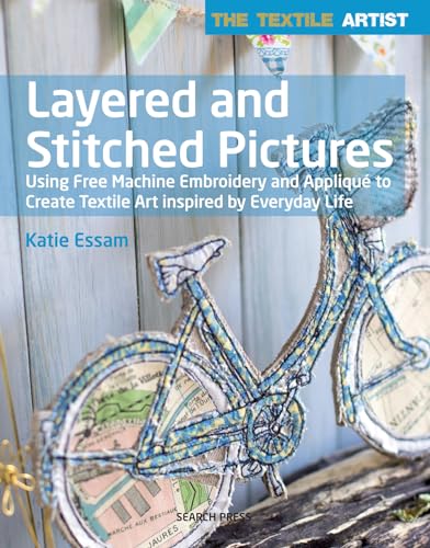Textile Artist: Layered and Stitched Pictures: Using Free Machine Embroidery and Appliqué to Create Textile Art Inspired By Everyday Life (The Textile Artist)