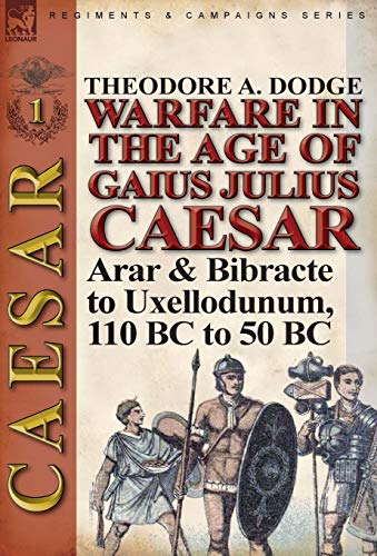 Warfare in the Age of Gaius Julius Caesar-Volume 1: Arar & Bibracte to Uxellodunum, 110 BC to 50 BC
