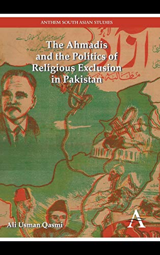 The Ahmadis and the Politics of Religious Exclusion in Pakistan (Anthem Modern South Asian History, 1)