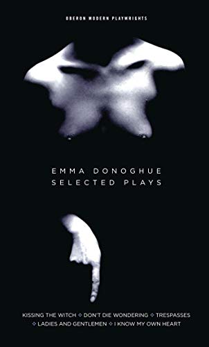 Emma Donoghue: Selected Plays: Kissing the Witch; Don't Die Wondering; Trespasses; Ladies and Gentlemen; I Know My Own Heart (Oberon Modern Playwrights)