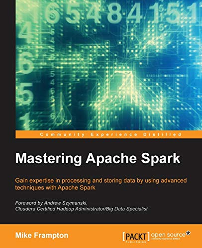 Mastering Apache Spark: Gain Expertise in Processing and Storing Data by Using Advanced Techniques With Apache Spark