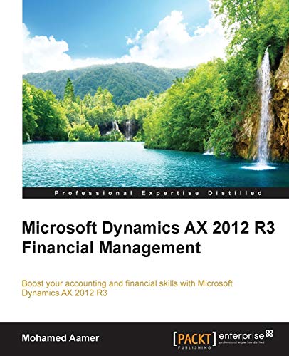 Microsoft Dynamics AX 2012 R3 Financial Management: Boost Your Accounting and Financial Skills With Microsoft Dynamics Ax 2012 R3