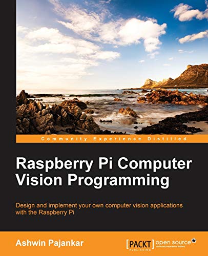 Raspberry Pi Computer Vision Programming: Design and Implement Your Own Computer Vision Applications With the Raspberry Pi
