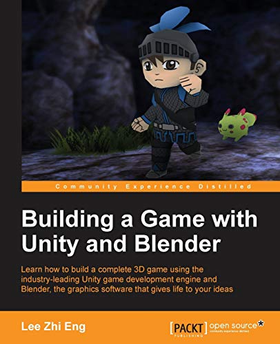 Building a Game With Unity and Blender: Learn How to Build a Complete 3d Game Using the Industry-leading Game Development Engine and Blender, the Graphics Software That Gives Life to Our Ideas