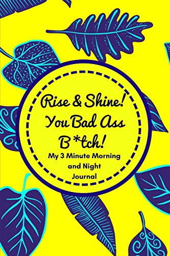 Rise and Shine You Badass B*tch! (My 3 Minute Morning and Night Journal): Funny Diary For Busy Women To Start And End Their Day With Purpose and Positivity!