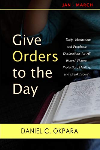 Give Orders to the Day (365 Days): Daily Meditations and Prophetic Declarations for All Round Victory, Protection, Healing, and Breakthrough (Daily Power)