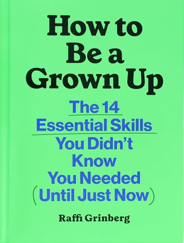 How to Be a Grown Up: The 14 Essential Skills You Didn’t Know You Needed (Until Just Now)
