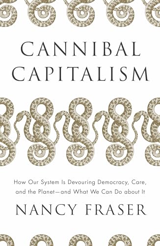 Cannibal Capitalism: How our System is Devouring Democracy, Care, and the Planet and What We Can Do About It