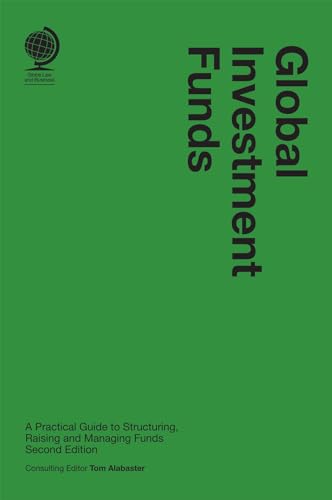 Global Investment Funds: A Practical Guide to Structuring, Raising and Managing Funds, 2nd edition: A Practical Guide to Structuring, Raising and ... Raising and Managing Funds, Second Edition