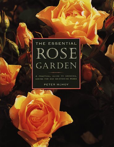 The Essential Rose Garden: The Complete Guide to Growing, Care and Maintenance of Roses