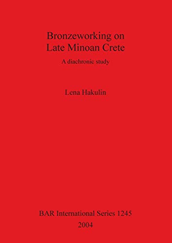 Bronzeworking on Late Minoan Crete: A diachronic study (British Archaeological Reports British Series, Band 1245)
