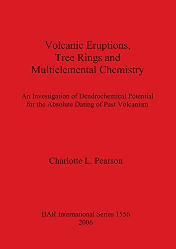 Volcanic Eruptions, Tree Rings and Multielemental Chemistry: An investigation of dendrochronological potential for the absolute dating of past volcanism (BAR International)