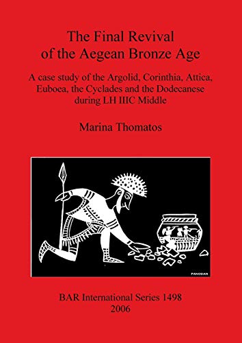 The Final Revival of the Aegean Bronze Age: A case study of the Argolid, Corinthia, Attica, Euboea, the Cyclades and the Dodecanese during LH IIIC Middle (BAR International)