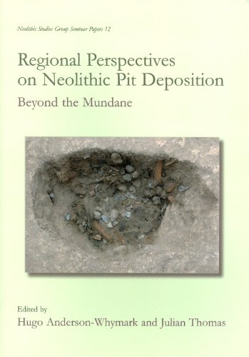 Regional Perspectives on Neolithic Pit Deposition: Beyond the Mundane (Neolithic Studies Group Seminar Papers, Band 12)