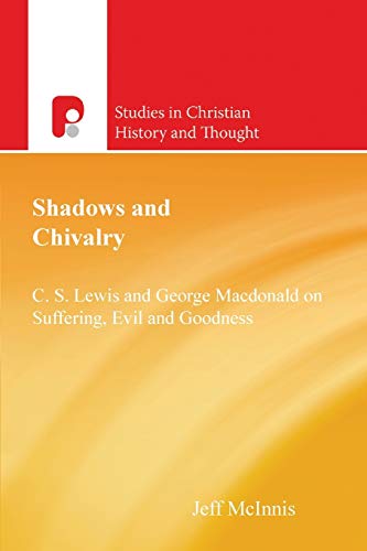 Shadows and Chivalry: C.S.Lewis & George MaCDonald on Suffering, Evil, & Goodness (Studies in Christian History and Thought)