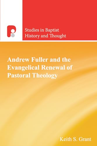 Andrew Fuller and the Evangelical Renewal of Pastoral Theology (Studies in Baptist History and Thought, Band 36)