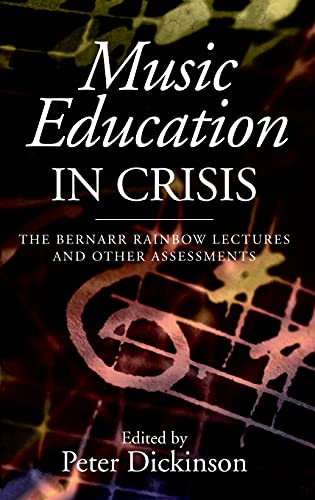 Music Education in Crisis – The Bernarr Rainbow Lectures and Other Assessments: 24 (Classic Texts in Music Education)