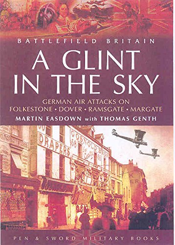 Glint in the Sky, A: German Air Attacks on Folkstone, Dover, Ramsgate, Margate: German Air Attacks on Folkestone, Dover, Ramsgate, Margate (Battlefield Britain)
