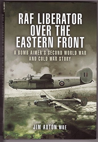 Raf Liberator over the Eastern Front: A Bomb Aimer's Second World War and Cold War Story