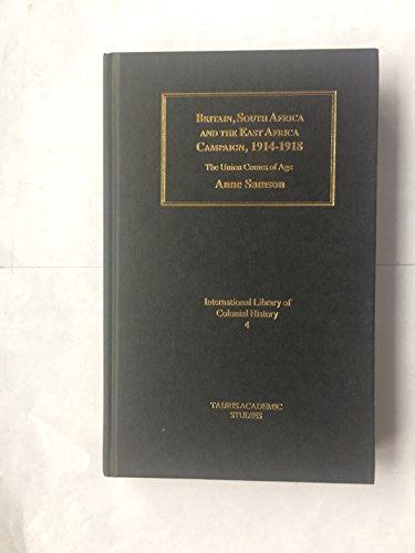 Britain, South Africa and the East African Campaign, 1914-1918: The Union Comes of Age (International Library of Colonial History)