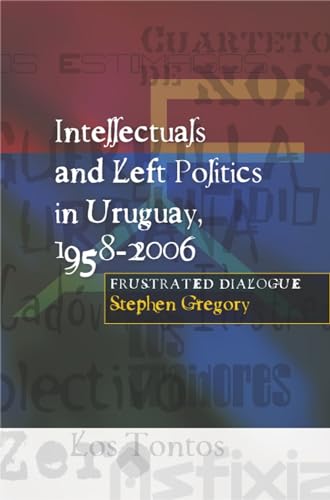 Intellectuals and Left Politics in Uruguay, 1958-2006: Frustrated Dialogue