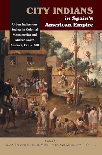 City Indians in Spain's American Empire: Urban Indigenous Society in Colonial Mesoamerica & Andean South America, 1530-1810: Urban Indigenous Society ... (First Nations and the Colonial Encounter)