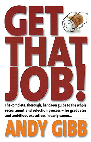Get That Job!: The Complete, Thorough, Hands-on Guide to the Whole Recruitment and Selection Process - For Graduates and Ambitious Executives in Early Career...