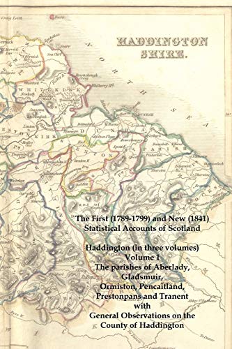 The First 1789-1799 and New 1841 Statistical Accounts of Scotland: Haddington: The Parishes of Aberlady, Gladsmuir, Ormiston, Pencaitland, Prestonpans ... Observations on the County of Haddington (1)
