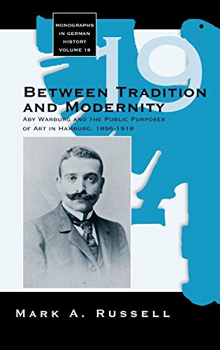 Between Tradition and Modernity: Aby Warburg and the Public Purposes of Art in Hamburg, 1896-1918: Aby Warburg and the Public Purposes of Art in Hamburg, 1896-1918 (Monographs in German History)