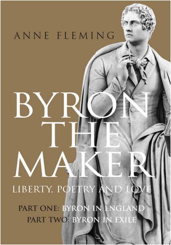 Byron the Maker. Liberty, Poetry & Love.: Part 1: Byron in England, Part 2: Byron in Exile