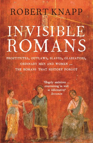Invisible Romans: Prostitutes, Outlaws, Slaves, Gladiators, Ordinary Men and Women -- The Romans That History Forgot. Robert C. Knapp