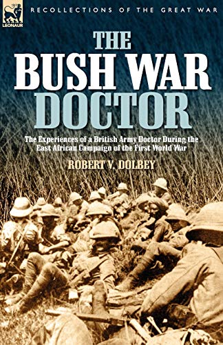 The Bush War Doctor: The Experiences of a British Army Doctor During the East African Campaign of the First World War