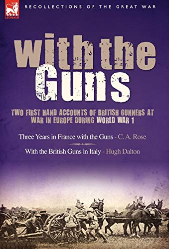 With the Guns: Two First Hand Accounts of British Gunners at War in Europe During World War 1- Three Years in France with the Guns an
