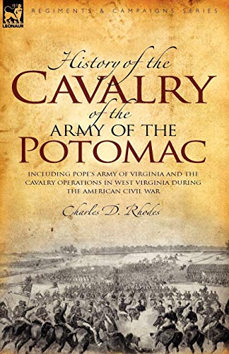History of the Cavalry of the Army of the Potomac: Including Pope's Army of Virginia and the Cavalry Operations in West Virginia During the American Civil War