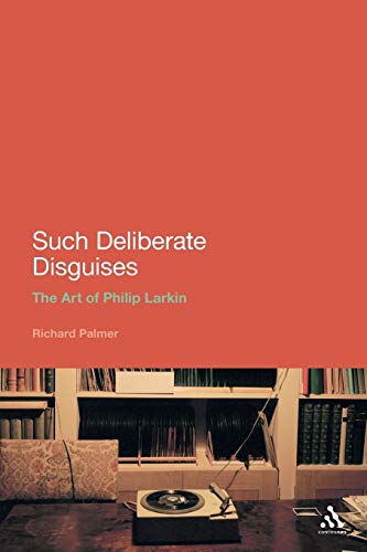 Such Deliberate Disguises: The Art of Philip Larkin (Continuum Literary Studies)
