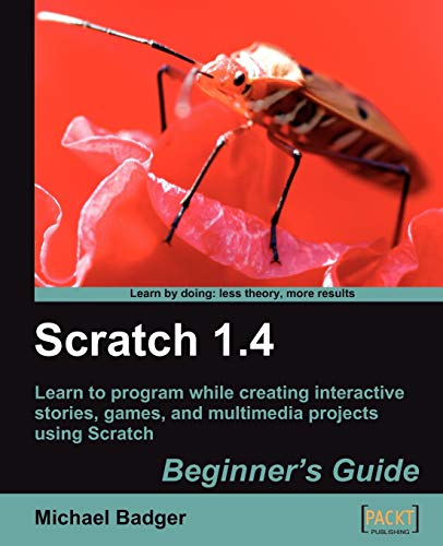 Scratch 1.4: Beginner's Guide: Learn to Program While Creating Interactive Stories, Games, and Multimedia Projects Using Scratch