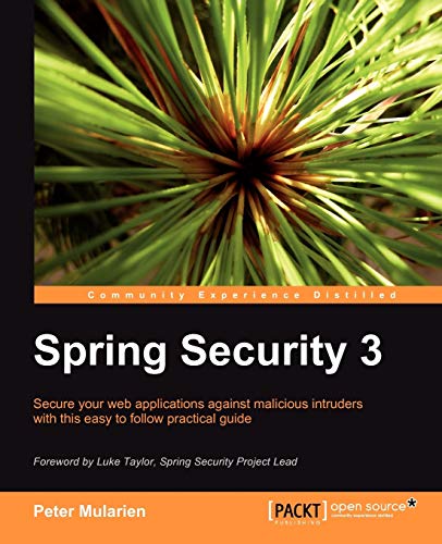 Spring Security 3: Secure Your Web Applications Against Malicious Intruders With This Easy to Follow Practical Guide