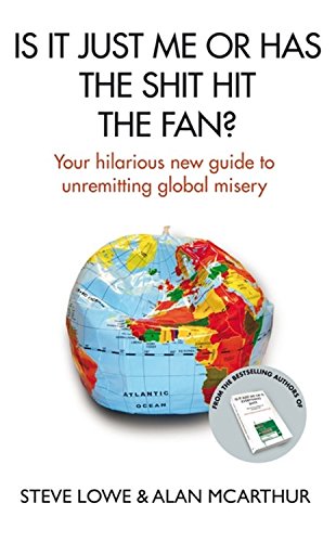 Is It Just Me or Has the Shit Hit the Fan?: Your Hilarious New Guide to Unremitting Global Misery