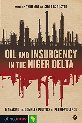 Oil and Insurgency in the Niger Delta: Managing the Complex Politics of Petroviolence