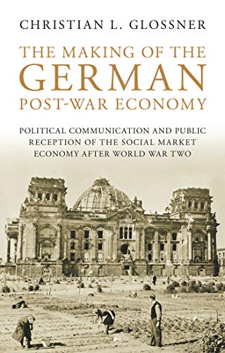 The Making of the German Post-War Economy: Political Communication and Public Reception of the Social Market Economy after World War Two