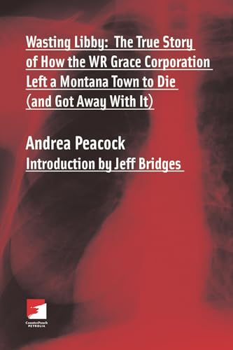 Wasting Libby: The True Story of How the WR Grace Corporation Left a Montana Town to Die (and Got Away with It) (Counterpunch)