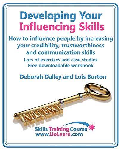 Developing Your Influencing Skills: How to Influence People by Increasing Your Credibility, Trustworthiness and Communication Skills.: Lots of ... Workbook. (Skills Training Course)