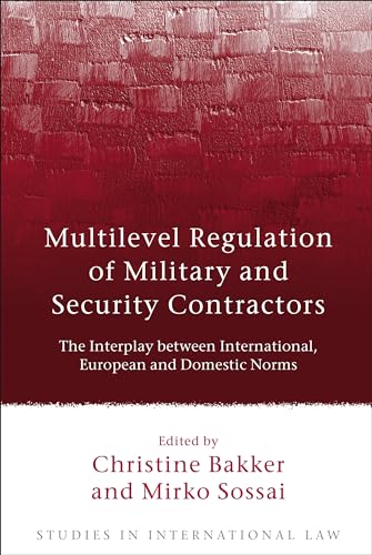 Multilevel Regulation of Military and Security Contractors: The Interplay between International, European and Domestic Norms (Studies in International Law)