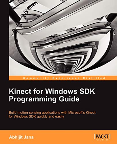 Kinect for Windows SDK Programming Guide: Build Motion-sensing Applications With Microsoft's Kinect for Windows Sdk Quickly and Easily