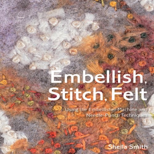 Embellish, Stitch, Felt: Using the Embellisher Machine and Needle-Punch Techniques