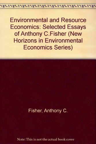 ENVIRONMENTAL AND RESOURCE ECONOMICS: Selected Essays of Anthony C. Fisher (New Horizons in Environmental Economics series)