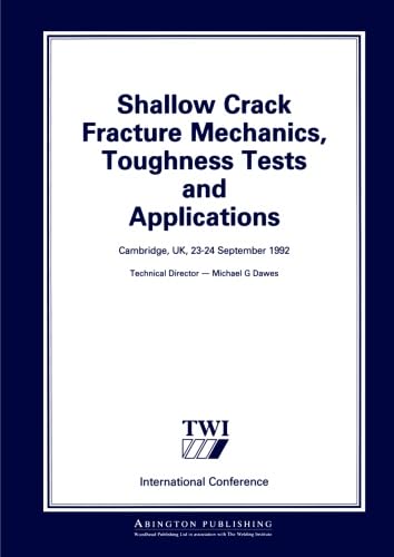 Shallow Crack Fracture Mechanics Toughness Tests and Applications: First International Conference (Woodhead Publishing Series in Welding and Other Joining Technologies)
